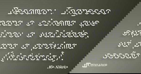 Desamor: Ingresso para o cinema que expirou a validade, vá para a próxima sessão (história).... Frase de Re Vieira.