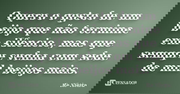 Quero o gosto de um beijo que não termine em silêncio, mas que sempre venha com sede de mil beijos mais.... Frase de Re Vieira.