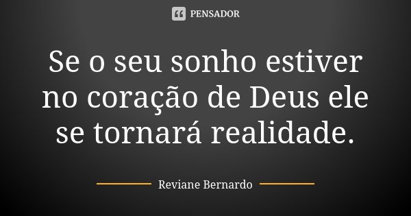 Se o seu sonho estiver no coração de Deus ele se tornará realidade.... Frase de Reviane Bernardo.