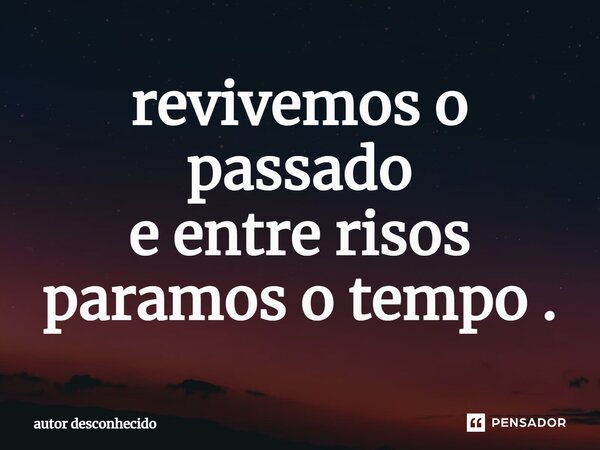 ⁠revivemos o passado e entre risos paramos o tempo .... Frase de Autor desconhecido.