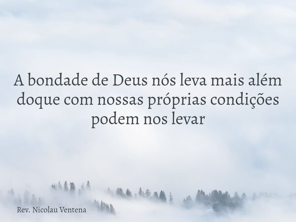 ‎A bondade de Deus nós leva mais além doque com nossas próprias condições podem nos levar... Frase de Rev. Nicolau Ventena.