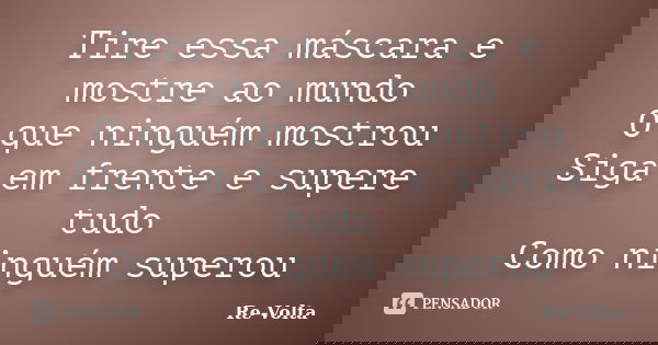 Tire essa máscara e mostre ao mundo O que ninguém mostrou Siga em frente e supere tudo Como ninguém superou... Frase de Re-Volta.