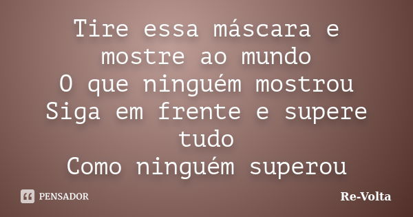 Tire essa máscara e mostre ao mundo O que ninguém mostrou Siga em frente e supere tudo Como ninguém superou... Frase de Re-Volta.