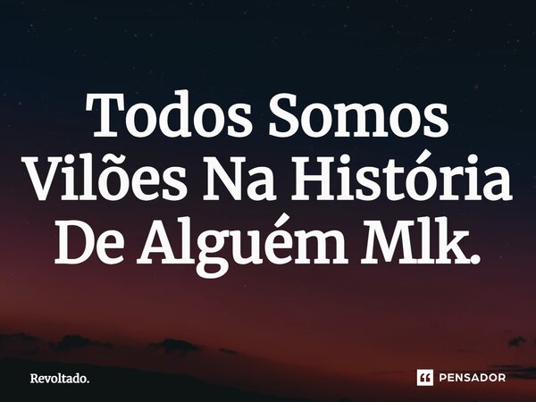⁠Todos Somos Vilões Na História De Alguém Mlk.... Frase de Revoltado..