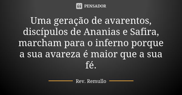 ⁠Uma geração de avarentos, discípulos de Ananias e Safira, marcham para o inferno porque a sua avareza é maior que a sua fé.... Frase de Rev. Remullo.