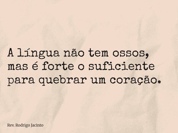 A língua não tem ossos, mas é forte o suficiente para quebrar um coração.... Frase de Rev. Rodrigo Jacinto.