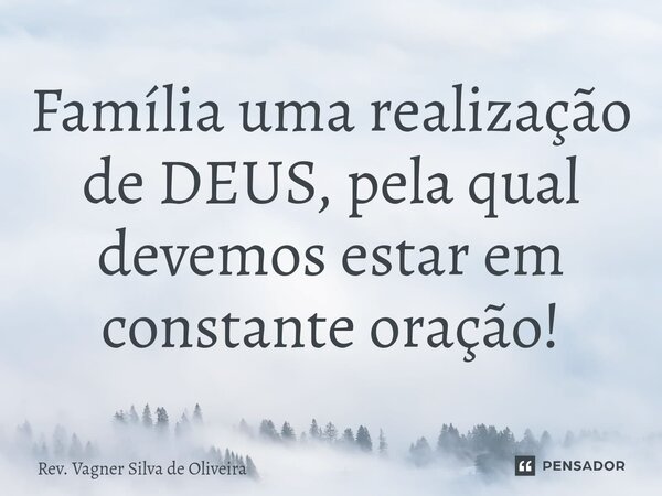 ⁠Família uma realização de DEUS, pela qual devemos estar em constante oração!... Frase de Rev. Vagner Silva de Oliveira.