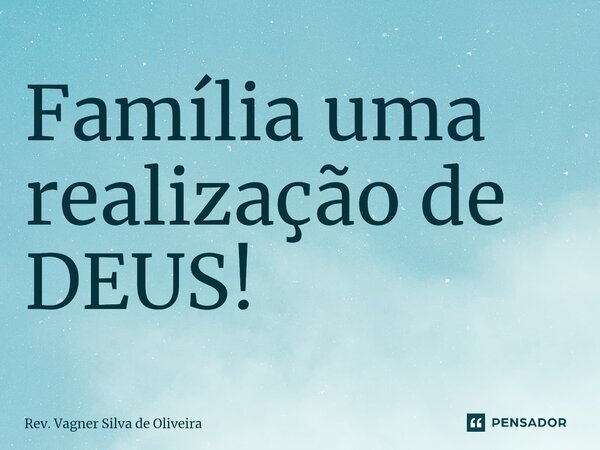 ⁠Família uma realização de DEUS!... Frase de Rev. Vagner Silva de Oliveira.