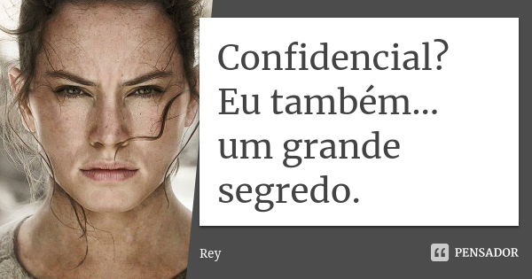 Confidencial? Eu também… um grande segredo.... Frase de Rey.