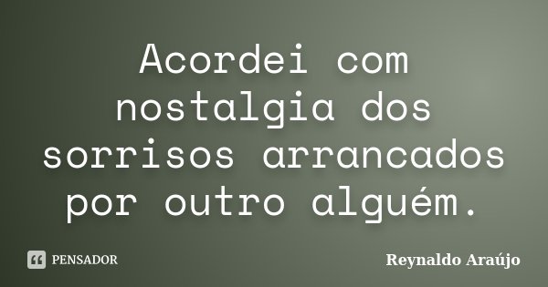 Acordei com nostalgia dos sorrisos arrancados por outro alguém.... Frase de Reynaldo Araújo.