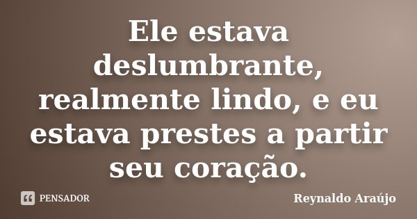 Ele estava deslumbrante, realmente lindo, e eu estava prestes a partir seu coração.... Frase de Reynaldo Araújo.