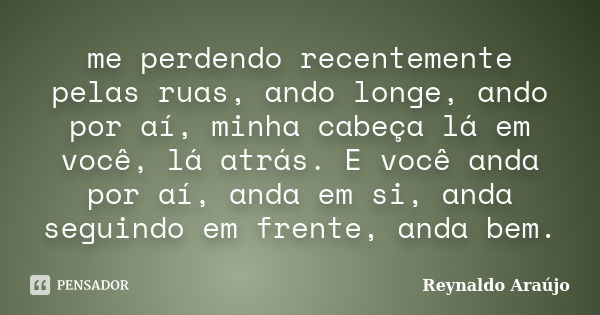 me perdendo recentemente pelas ruas, ando longe, ando por aí, minha cabeça lá em você, lá atrás. E você anda por aí, anda em si, anda seguindo em frente, anda b... Frase de Reynaldo Araújo.