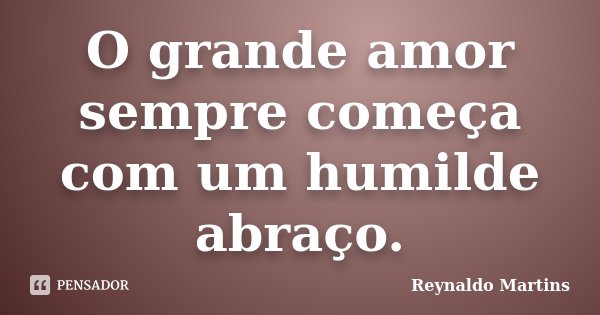 O grande amor sempre começa com um humilde abraço.... Frase de Reynaldo Martins.