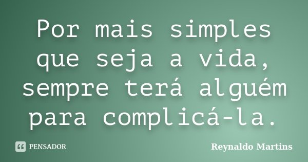 Por mais simples que seja a vida, sempre terá alguém para complicá-la.... Frase de Reynaldo Martins.