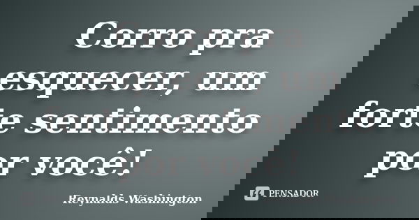 Corro pra esquecer, um forte sentimento por você!... Frase de Reynalds Washington.