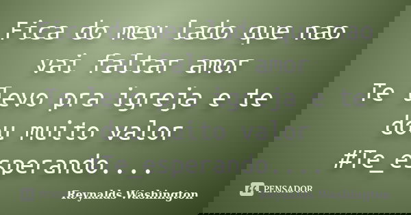 Fica do meu lado que nao vai faltar amor Te levo pra igreja e te dou muito valor #Te_esperando....... Frase de Reynalds Washington.
