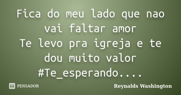 Fica do meu lado que nao vai faltar amor Te levo pra igreja e te dou muito valor #Te_esperando....... Frase de Reynalds Washington.