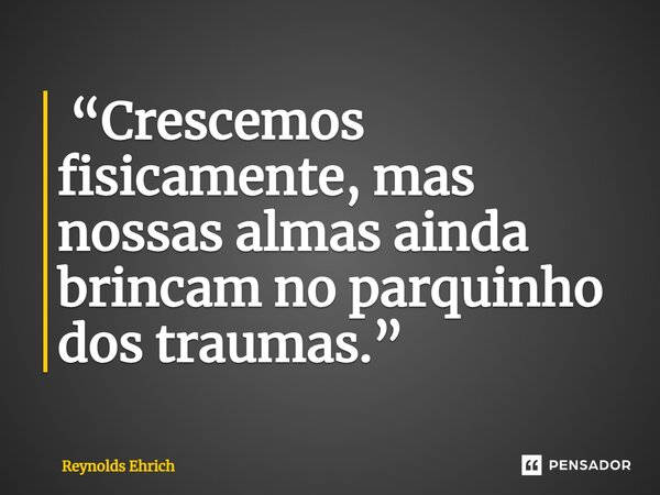 ⁠ “Crescemos fisicamente, mas nossas almas ainda brincam no parquinho dos traumas.”... Frase de Reynolds Ehrich.