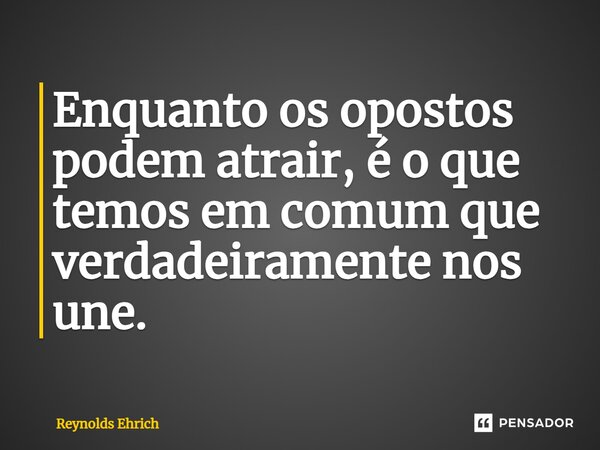 ⁠Enquanto os opostos podem atrair, é o que temos em comum que verdadeiramente nos une.... Frase de Reynolds Ehrich.