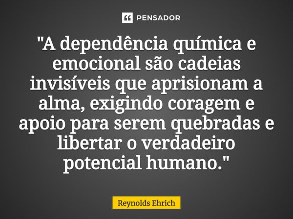 ⁠"A dependência química e emocional são cadeias invisíveis que aprisionam a alma, exigindo coragem e apoio para serem quebradas e libertar o verdadeiro pot... Frase de Reynolds Ehrich.