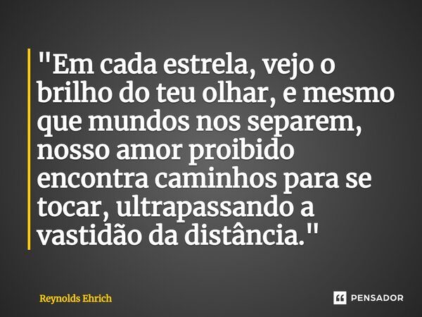 ⁠"Em cada estrela, vejo o brilho do teu olhar, e mesmo que mundos nos separem, nosso amor proibido encontra caminhos para se tocar, ultrapassando a vastidã... Frase de Reynolds Ehrich.