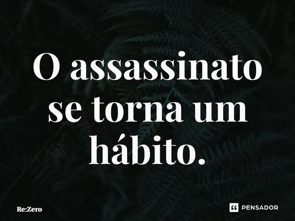 ⁠O assassinato se torna um hábito.... Frase de Re:Zero.