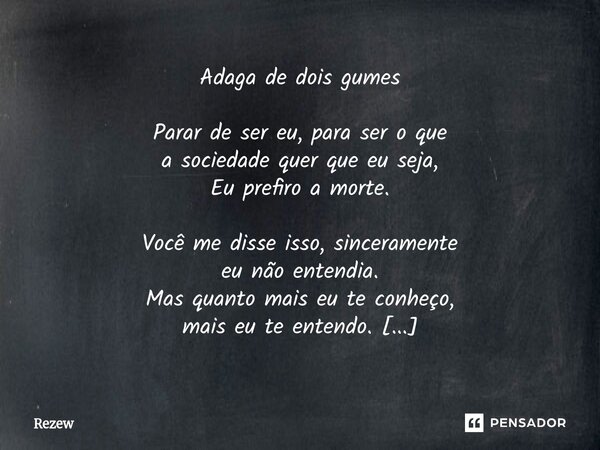 Adaga de dois gumes Parar de ser eu, para ser o que a sociedade quer que eu seja, Eu prefiro a morte. Você me disse isso, sinceramente eu não entendia. Mas qua... Frase de Rezew.