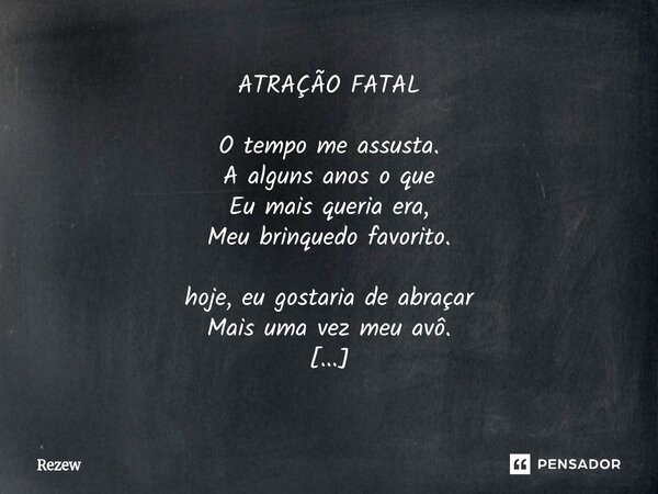 ATRAÇÃO FATAL O tempo me assusta. A alguns anos o que Eu mais queria era, Meu brinquedo favorito. hoje, eu gostaria de abraçar Mais uma vez meu avô. A morte me... Frase de Rezew.