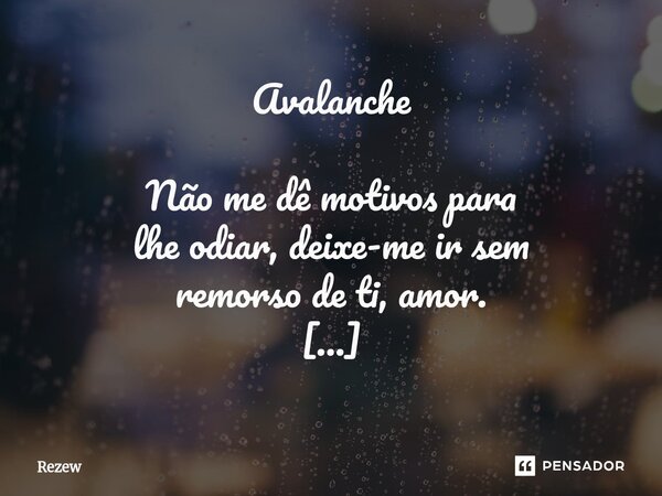 Avalanche Não me dê motivos para lhe odiar, deixe-me ir sem remorso de ti, amor. Suas ações não me deixam Irritada, Mas sim decepcionada. Seu amor é um veneno ... Frase de Rezew.