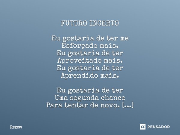 FUTURO INCERTO Eu gostaria de ter me Esforçado mais. Eu gostaria de ter Aproveitado mais. Eu gostaria de ter Aprendido mais. Eu gostaria de ter Uma segunda cha... Frase de Rezew.
