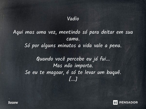 Vadio Aqui mas uma vez, mentindo só para deitar em sua cama. Só por alguns minutos a vida vale a pena. Quando você percebe eu já fui... Mas não importa. Se eu ... Frase de Rezew.