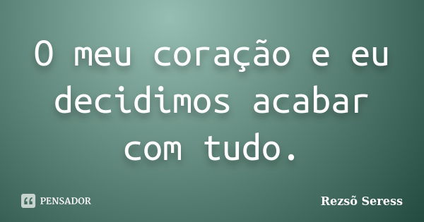 O meu coração e eu decidimos acabar com tudo.... Frase de Rezsõ Seress.