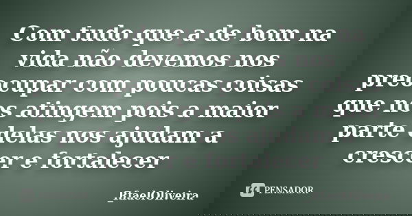 Com tudo que a de bom na vida não devemos nos preocupar com poucas coisas que nos atingem pois a maior parte delas nos ajudam a crescer e fortalecer... Frase de _RfaelOliveira.