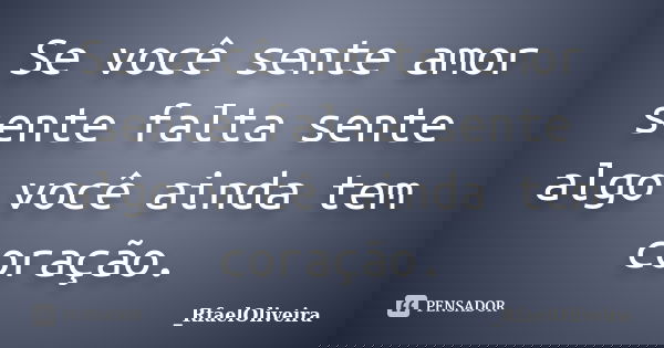 Se você sente amor sente falta sente algo você ainda tem coração.... Frase de _RfaelOliveira.