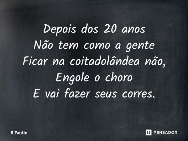 ⁠⁠Depois dos 20 anos Não tem como a gente Ficar na coitadolândea não, Engole o choro E vai fazer seus corres.... Frase de R.Fantin.