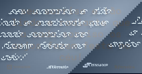 seu sorriso e tão lindo e radiante que a cada sorriso os anjos fazem festa no céu!... Frase de RFerreira.