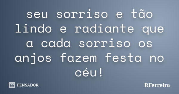 seu sorriso e tão lindo e radiante que a cada sorriso os anjos fazem festa no céu!... Frase de RFerreira.