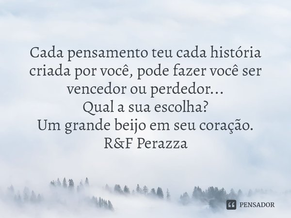 ⁠Cada pensamento teu cada história criada por você, pode fazer você ser vencedor ou perdedor...
Qual a sua escolha? Um grande beijo em seu coração. R&F Pera... Frase de RF Perazza.