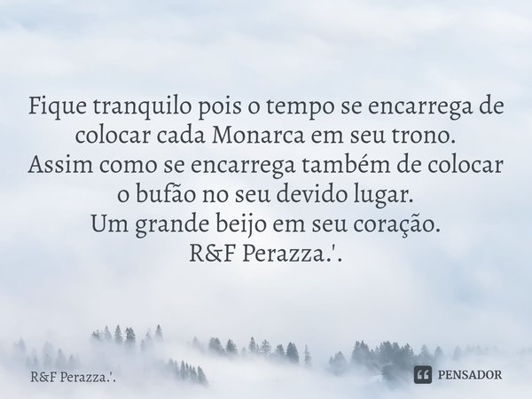 ⁠Fique tranquilo pois o tempo se encarrega de colocar cada Monarca em seu trono. Assim como se encarrega também de colocar o bufão no seu devido lugar. Um grand... Frase de RF Perazza.'..