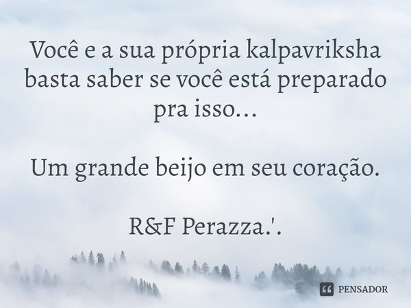 ⁠Você e a sua própria kalpavriksha basta saber se você está preparado pra isso... Um grande beijo em seu coração. R&F Perazza.'.... Frase de RF Perazza.'..