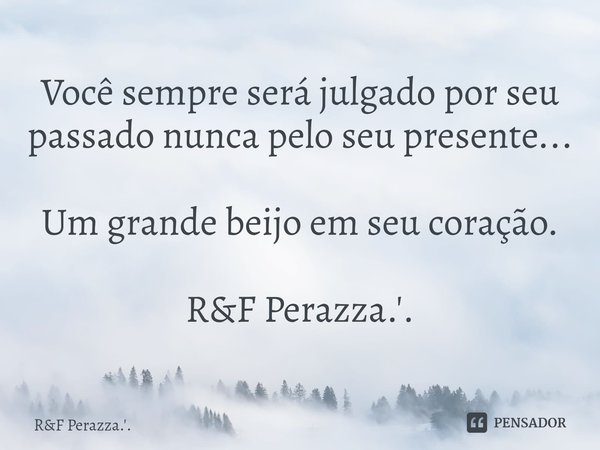 ⁠Você sempre será julgado por seu passado nunca pelo seu presente... Um grande beijo em seu coração. R&F Perazza.'.... Frase de RF Perazza.'..
