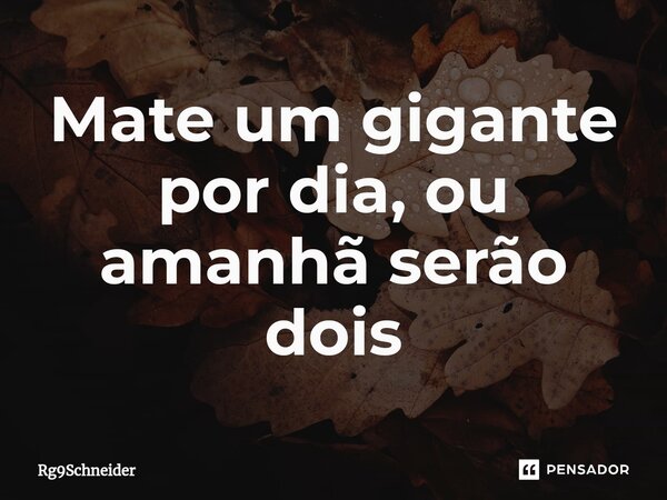 ⁠Mate um gigante por dia, ou amanhã serão dois... Frase de Rg9Schneider.