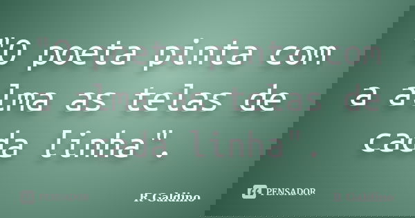 "O poeta pinta com a alma as telas de cada linha".... Frase de R. Galdino.