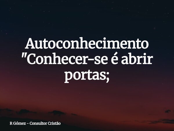Autoconhecimento "Conhecer-se é abrir portas;⁠... Frase de R Gómez - Consultor Cristão.