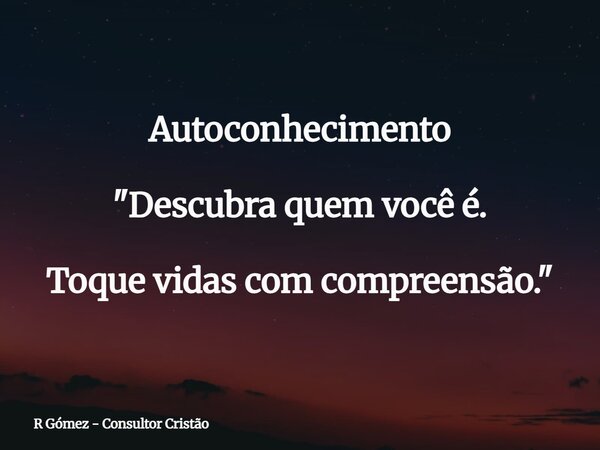 Autoconhecimento "Descubra quem você é. Toque vidas com compreensão."⁠... Frase de R Gómez - Consultor Cristão.