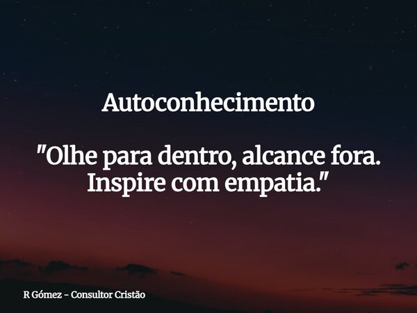 Autoconhecimento "Olhe para dentro, alcance fora. Inspire com empatia."⁠... Frase de R Gómez - Consultor Cristão.