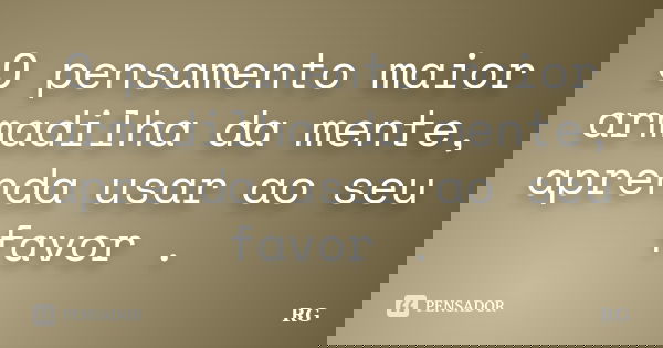 O pensamento maior armadilha da mente, aprenda usar ao seu favor .... Frase de RG.