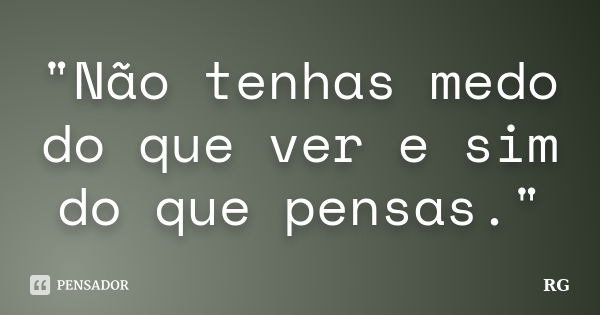 "Não tenhas medo do que ver e sim do que pensas."... Frase de RG.