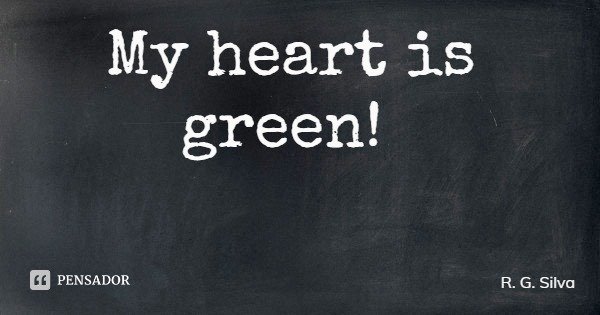 My heart is green!... Frase de R. G. Silva.
