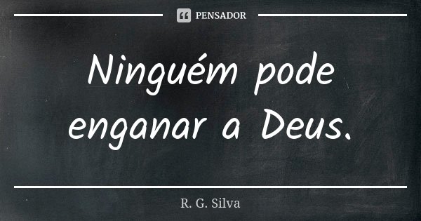Ninguém pode enganar a Deus.... Frase de R. G. Silva.